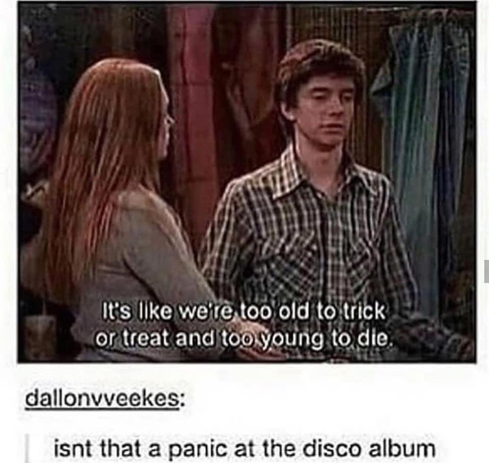 dank memes - its like were too old to trick - It's we're too old to trick or treat and too young to die. dallonvveekes isnt that a panic at the disco album