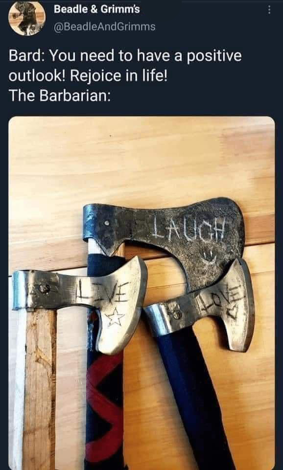 daily dose of pics and memes - live laugh love axes - Beadle & Grimm's Bard You need to have a positive outlook! Rejoice in life! The Barbarian Laugh