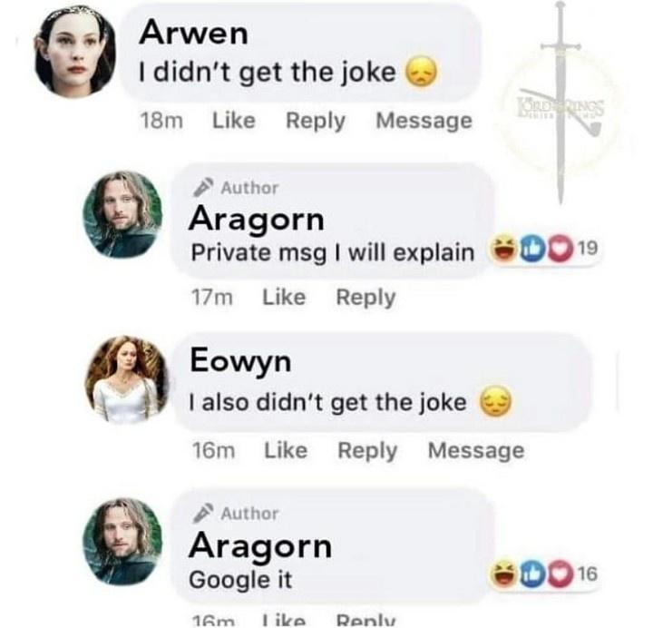 daily dose of pics and memes - arwen i didnt get the joke meme - Arwen I didn't get the joke 18m Message Author Aragorn Private msg I will explain 19 17m Korld Rings Eowyn I also didn't get the joke 16m Message Author Aragorn Google it 16m Do 16