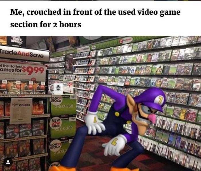 gaming memes - funny gamer memes - Me, crouched in front of the used video game section for 2 hours TradeAndSave at the ames for $999 Hored Dames Hove 9 or less Nowin Stock Xbox 360 New Low Price Box 360 Nowin Stock Abox