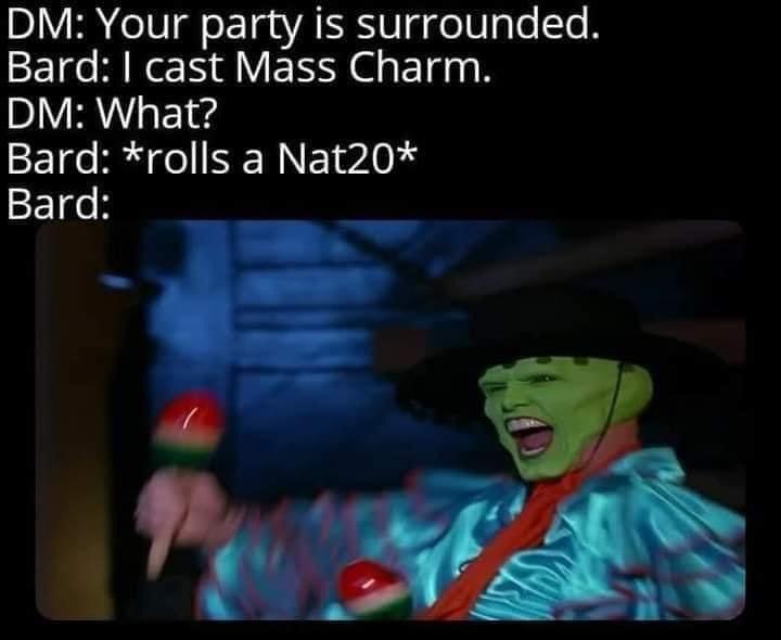 gaming memes - they call me cuban pete - Dm Your party is Bard I cast Mass Charm. Dm What? Bard rolls a Nat20 Bard surrounded.