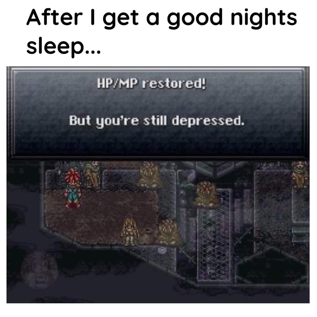 gaming memes - angle - After I get a good nights sleep... HpMp restored! But you're still depressed.