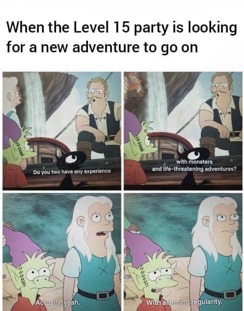 daily dose of pics and memes - dnd goblin meme - When the Level 15 party is looking for a new adventure to go on wwwwwww Do you two have any experience Actually, yeah. Hann S www. T with monsters and lifethreatening adventures? With alarming regularity.