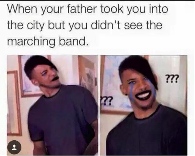 daily dose of pics and memes - black parade meme - When your father took you into the city but you didn't see the marching band. ?? ???