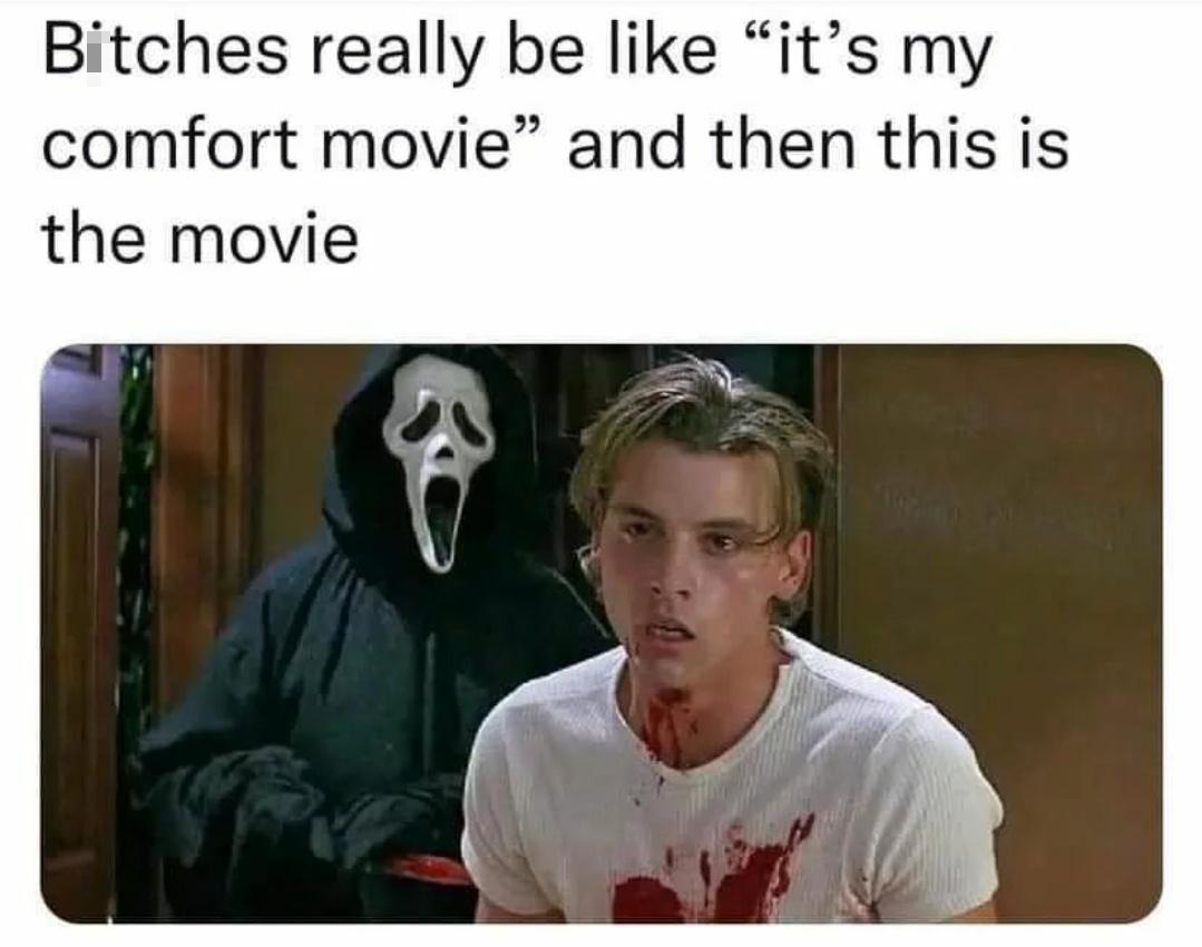 daily dose of pics and memes - photo caption - Bitches really be "it's my comfort movie" and then this is the movie