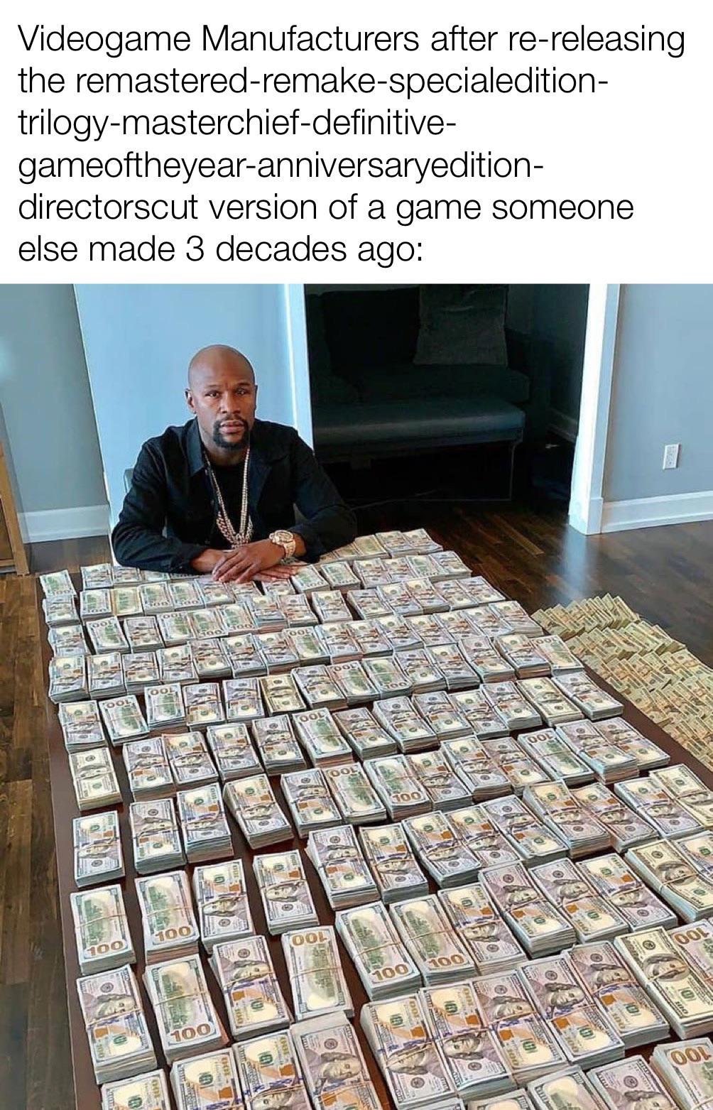 gaming memes - floyd mayweather broke - Videogame Manufacturers after rereleasing the remasteredremakespecialedition trilogymasterchiefdefinitive gameoftheyearanniversaryedition directorscut version of a game someone else made 3 decades ago G 100 100 100 