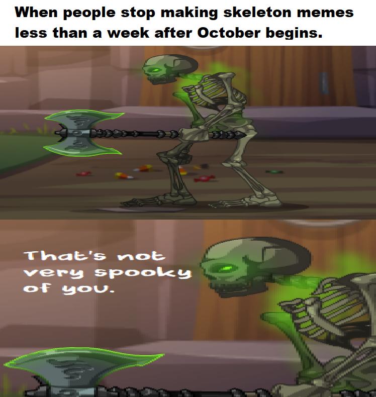 gaming memes - games - When people stop making skeleton memes less than a week after October begins. That's not very spooky of you. P