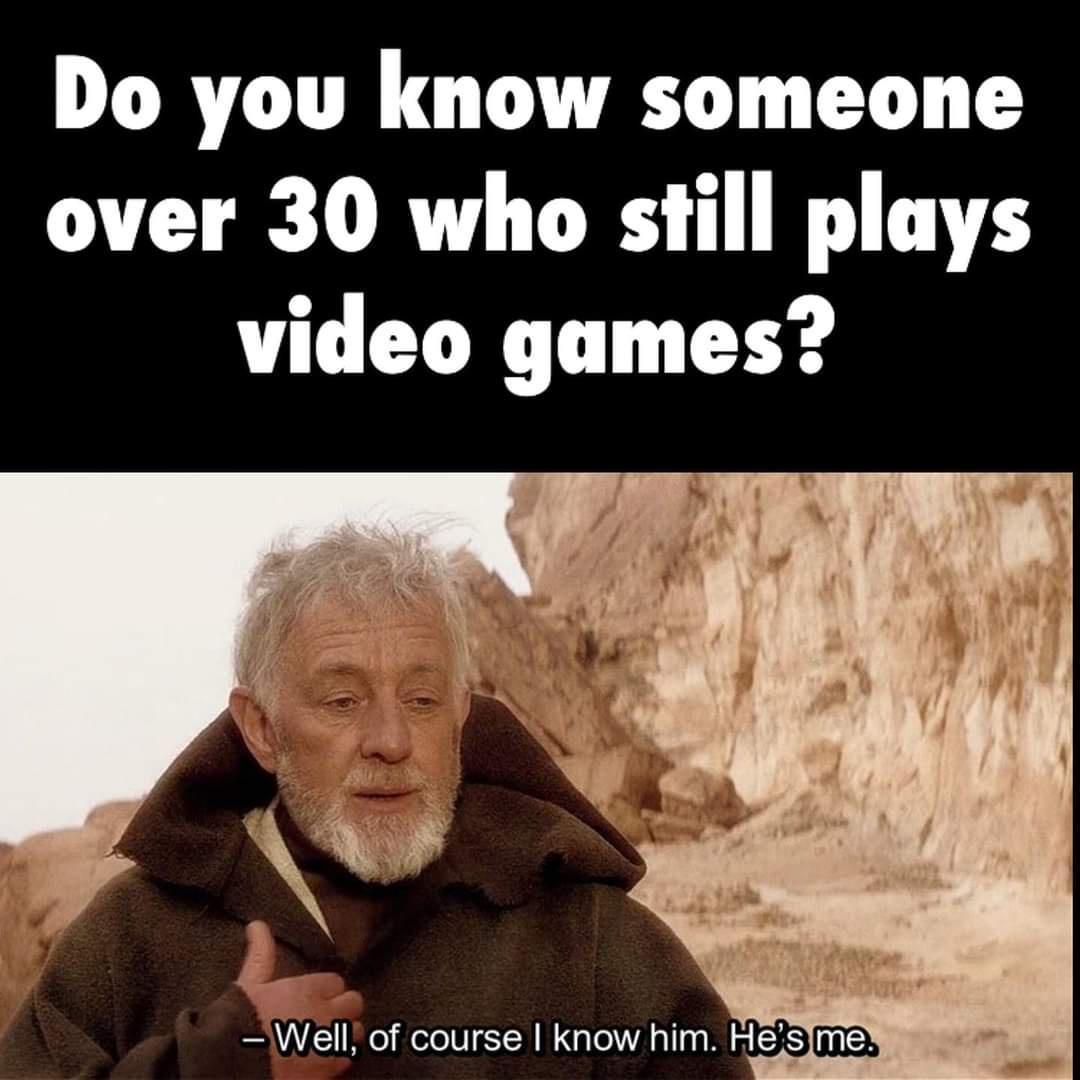 funny memes and pics - video games meme - Do you know someone over 30 who still plays video games? Well, of course I know him. He's me.
