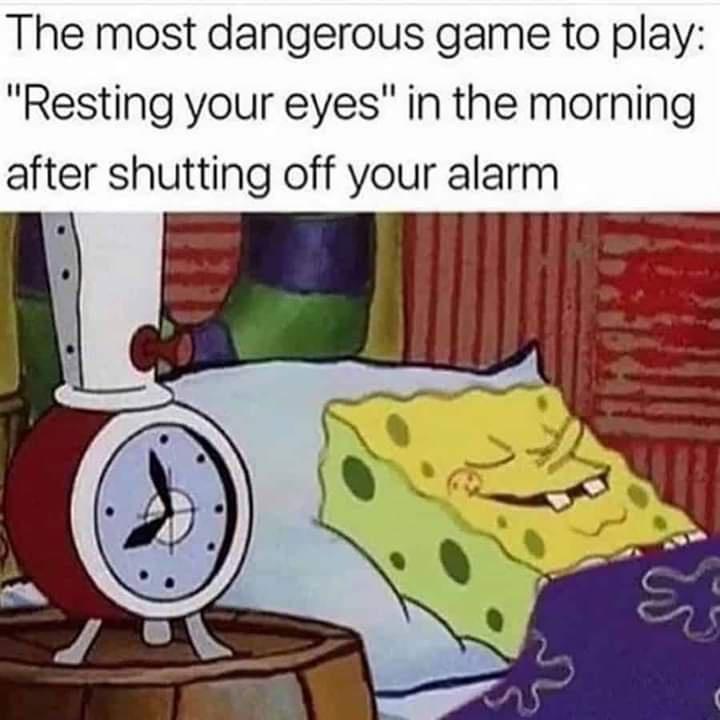 funny memes and pics - funny pointless memes - The most dangerous game to play "Resting your eyes" in the morning after shutting off your alarm St