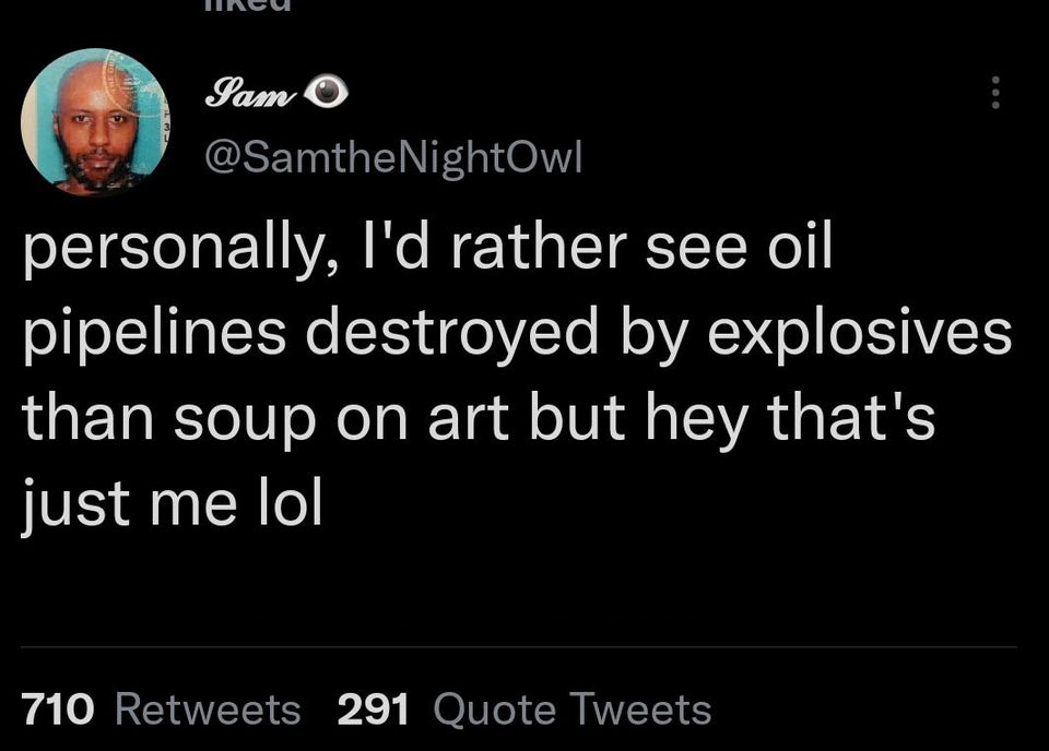 funny tweets - Funny meme - Sam personally, I'd rather see oil pipelines destroyed by explosives than soup on art but hey that's just me lol 710 291 Quote Tweets