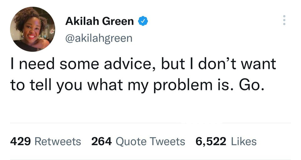 funny tweets - did i do now - Akilah Green I need some advice, but I don't want to tell you what my problem is. Go. 429 264 Quote Tweets 6,522 ...