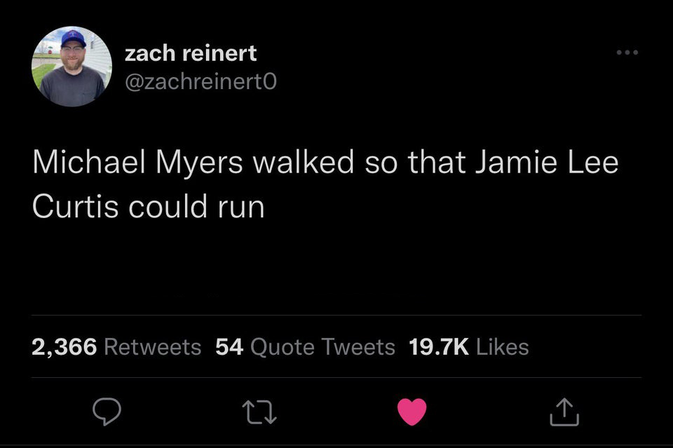 funny tweets - atmosphere - zach reinert Michael Myers walked so that Jamie Lee Curtis could run 2,366 54 Quote Tweets 12