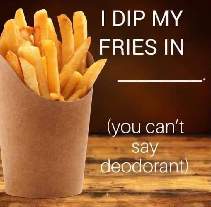 daily dose of memes and pics - french fries photography - I Dip My Fries In you can't say deodorant