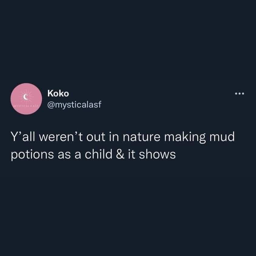 funny tweets - atmosphere - Koko Y'all weren't out in nature making mud potions as a child & it shows