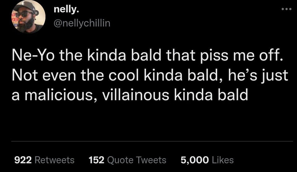 funny tweets - part where ariel said - nelly. NeYo the kinda bald that piss me off. Not even the cool kinda bald, he's just a malicious, villainous kinda bald 922 152 Quote Tweets 5,000