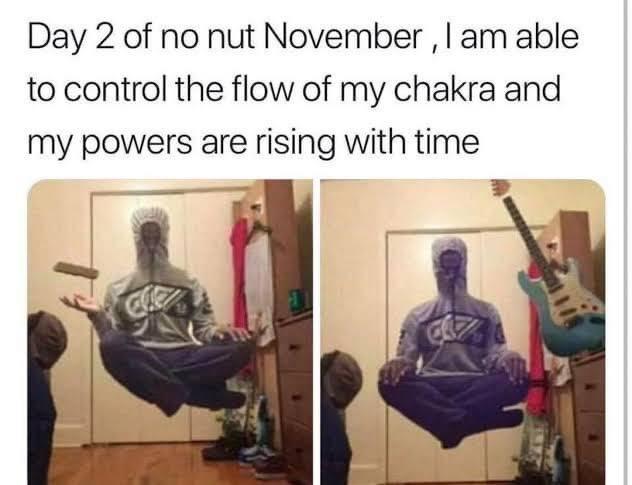 monday morning randomness - day 2 of no nut november meme - Day 2 of no nut November, I am able to control the flow of my chakra and my powers are rising with time