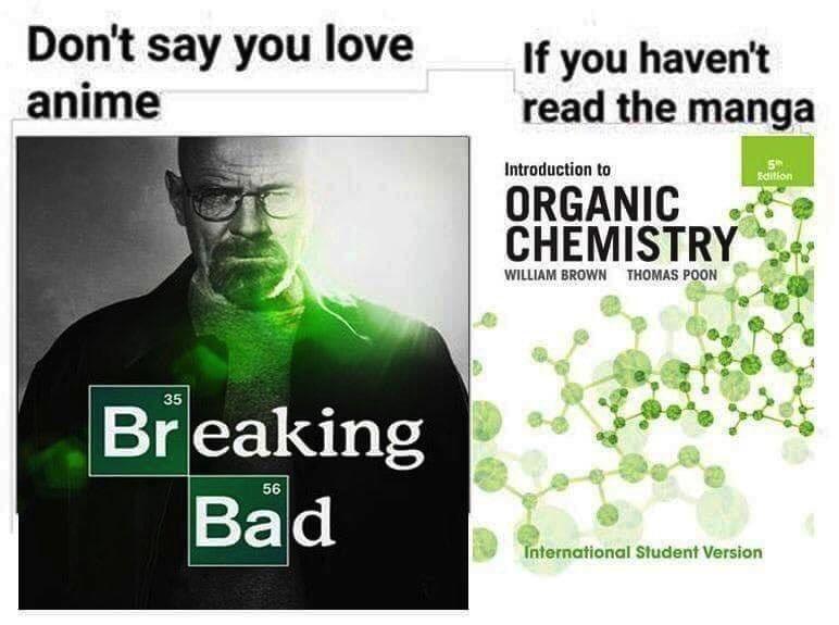 dank memes - breaking bad season - Don't say you love anime Breaking 56 Bad If you haven't read the manga Introduction to Organic Chemistry William Brown Thomas Poon Edition International Student Version