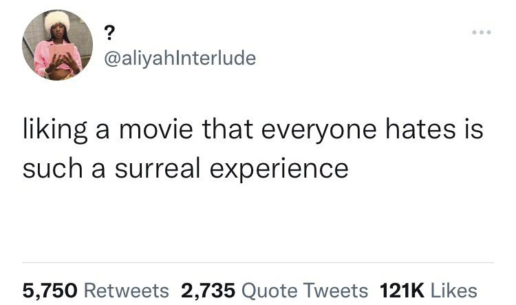funny tweets - - liking a movie that everyone hates is such a surreal experience 5,750 2,735 Quote Tweets