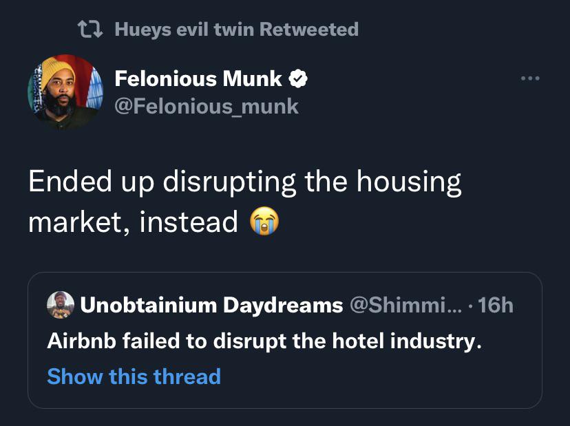 funny tweets - presentation - Hueys evil twin Retweeted Felonious Munk Ended up disrupting the housing market, instead Unobtainium Daydreams ... . 16h Airbnb failed to disrupt the hotel industry. Show this thread 000