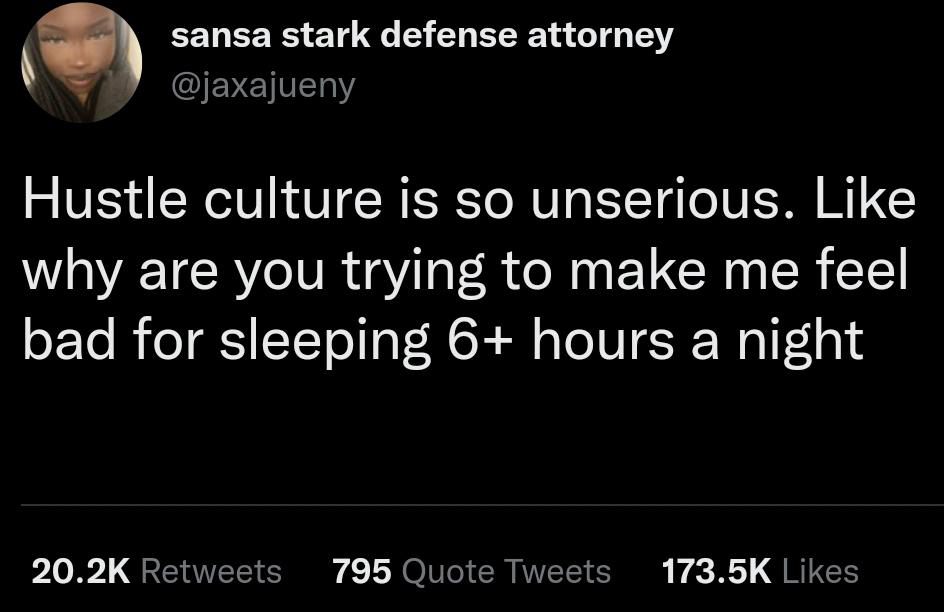 funny tweets - photo caption - sansa stark defense attorney Hustle culture is so unserious. why are you trying to make me feel bad for sleeping 6 hours a night 795 Quote Tweets