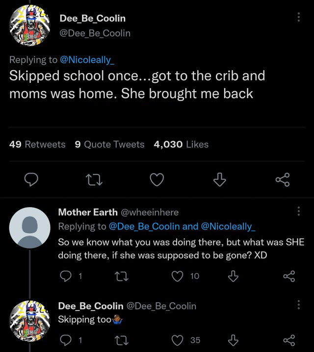 funny tweets - screenshot - 1380 Skipped school once...got to the crib and moms was home. She brought me back Dee_Be_Coolin Be Coolin 49 9 Quote Tweets 4,030 D Bed 22 1 Mother Earth and So we know what you was doing there, but what was She doing there, if