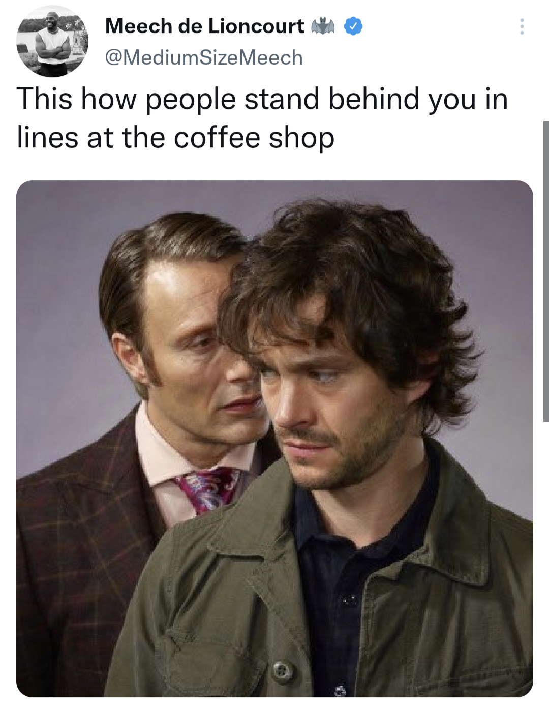 funny tweets - hannibal promo - Meech de Lioncourt This how people stand behind you in lines at the coffee shop