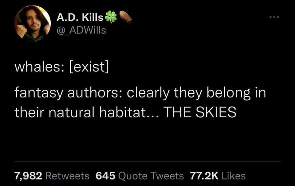 funny tweets - funge token - A.D. Kills whales exist fantasy authors clearly they belong in their natural habitat... The Skies 7,982 645 Quote Tweets