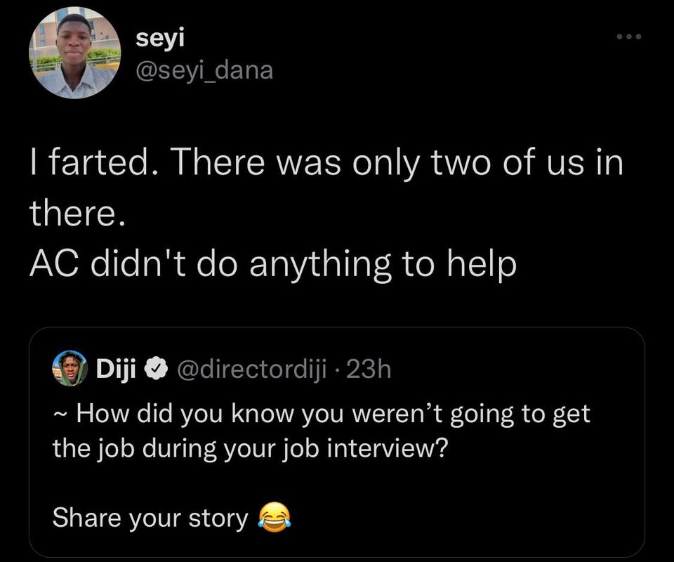 funny tweets - atmosphere - seyi I farted. There was only two of us in there. Ac didn't do anything to help Diji 23h ~ How did you know you weren't going to get the job during your job interview? your story