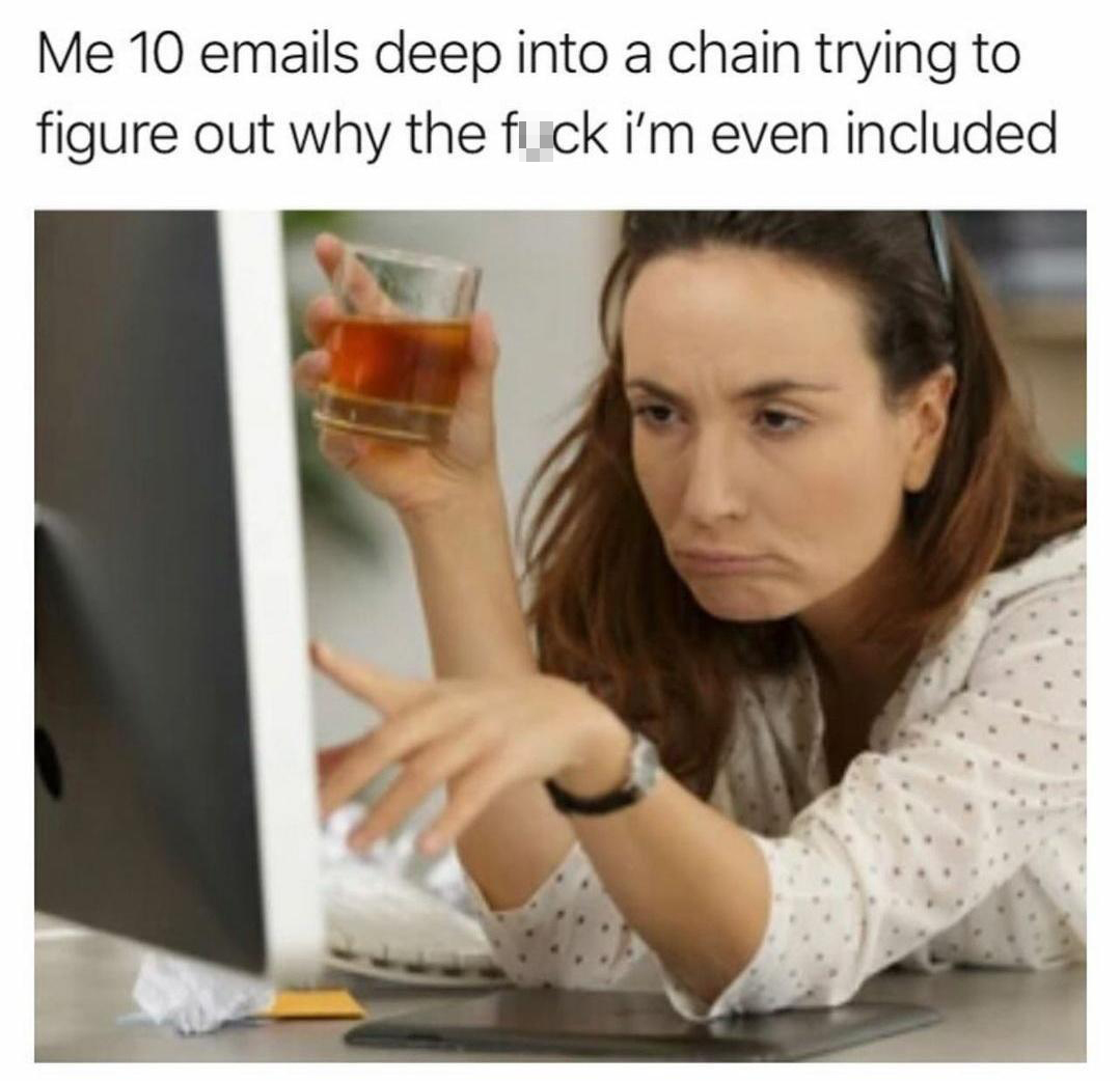 photo caption - Me 10 emails deep into a chain trying to figure out why the fuck i'm even included