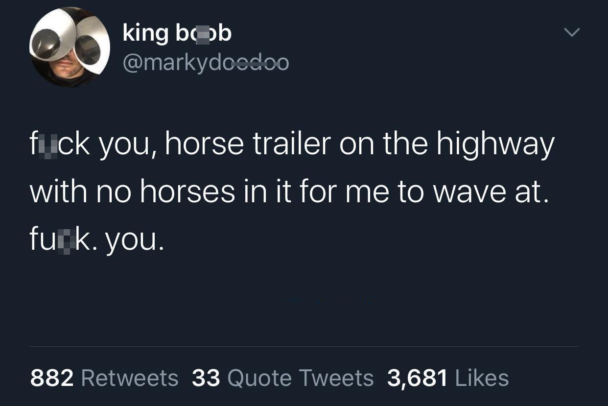 funny memes and cool pics - boy gave a girl 13 - king bob fick you, horse trailer on the highway with no horses in it for me to wave at. furk. you. 882 33 Quote Tweets 3,681