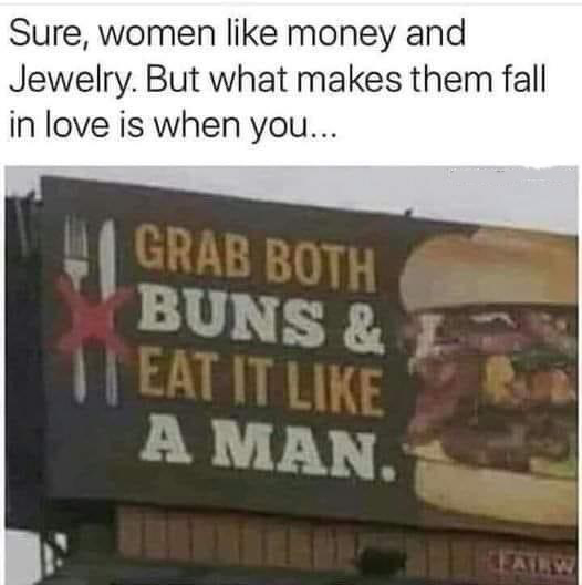 funny memes and cool pics - billboard - Sure, women money and Jewelry. But what makes them fall in love is when you... Grab Both Buns & Teat It A Man. Fairw