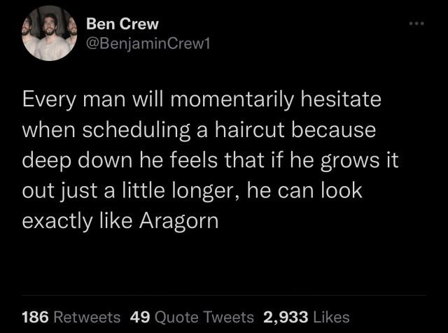 funny memes and cool pics - adhd mario kart - Ben Crew Every man will momentarily hesitate when scheduling a haircut because deep down he feels that if he grows it out just a little longer, he can look exactly Aragorn 186 49 Quote Tweets 2,933