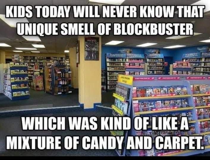 funny memes and cool pics - blockbuster - Kids Today Will Never Know That Unique Smell Of Blockbuster Waliby Lokaler 1000 Which Was Kind Of A Aren Mixture Of Candy And Carpet.