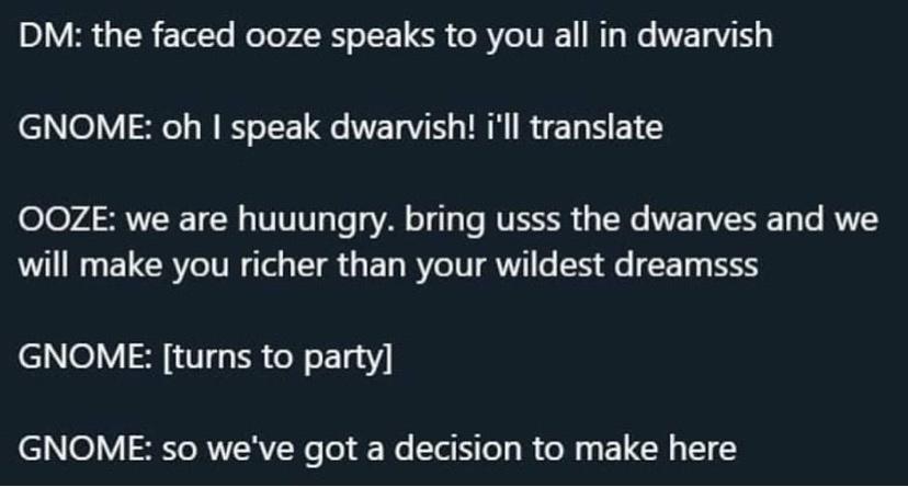 funny memes and cool pics - web usability - Dm the faced ooze speaks to you all in dwarvish Gnome oh I speak dwarvish! i'll translate Ooze we are huuungry. bring usss the dwarves and we will make you richer than your wildest dreamsss Gnome turns to party 