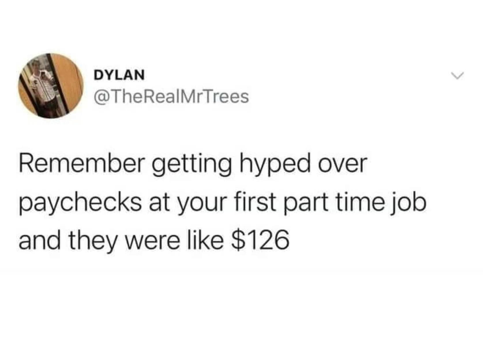 funny memes and cool pics - Dylan Remember getting hyped over paychecks at your first part time job and they were $126