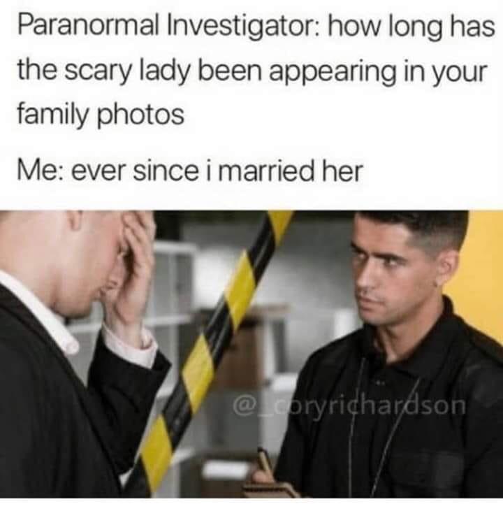 funny memes and cool pics - conversation - Paranormal Investigator how long has the scary lady been appearing in your family photos Me ever since i married her