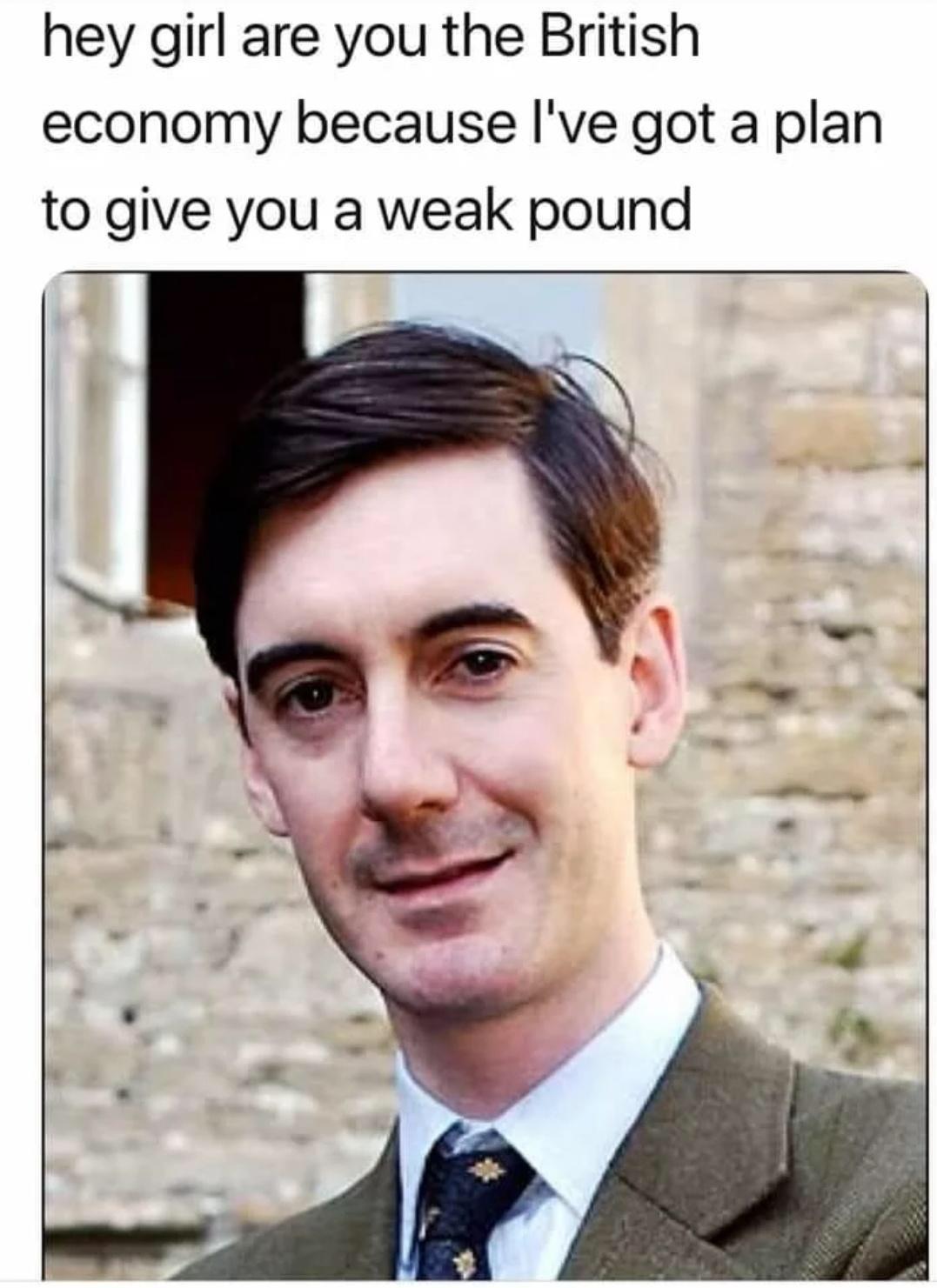 Fresh Pics And Memes - jacob rees mogg - hey girl are you the British economy because I've got a plan to give you a weak pound