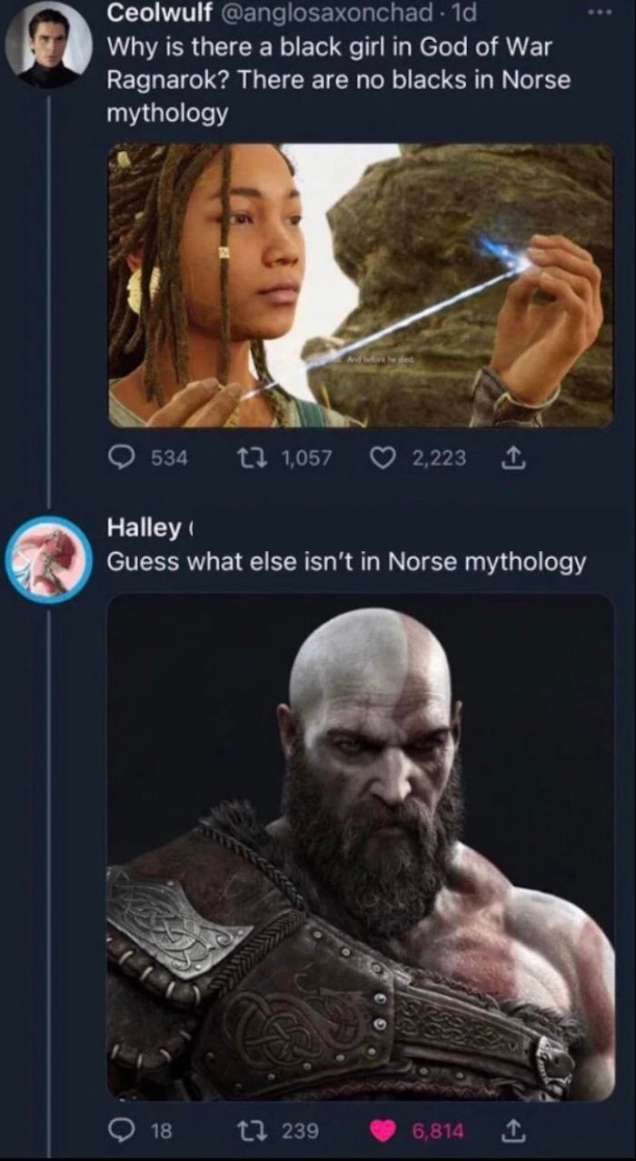 funny memes - god of war ragnarok tyr - Ceolwulf . 1d Why is there a black girl in God of War Ragnarok? There are no blacks in Norse mythology 534 1 1,057 18 Halley Guess what else isn't in Norse mythology 2,223 1 239 6,814