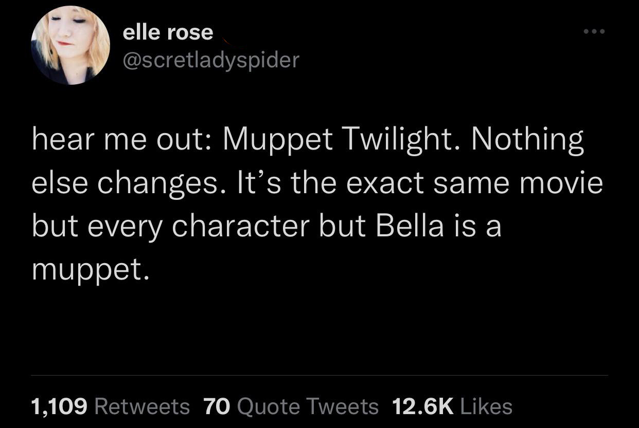 funny memes - twt twitter - elle rose hear me out Muppet Twilight. Nothing else changes. It's the exact same movie but every character but Bella is a muppet. 1,109 70 Quote Tweets