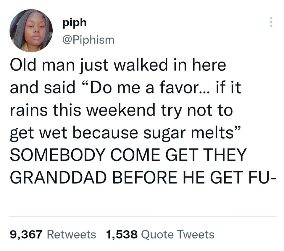 funny memes - piph Old man just walked in here and said "Do me a favor... if it rains this weekend try not to get wet because sugar melts" Somebody Come Get They Granddad Before He Get Fu 9,367 1,538 Quote Tweets