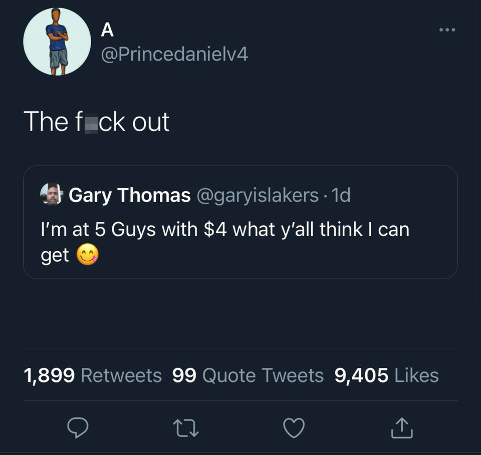 savage tweets of the week - screenshot - A The fuck out Gary Thomas . 1d I'm at 5 Guys with $4 what y'all think I can get 1,899 99 Quote Tweets 9,405 27 O