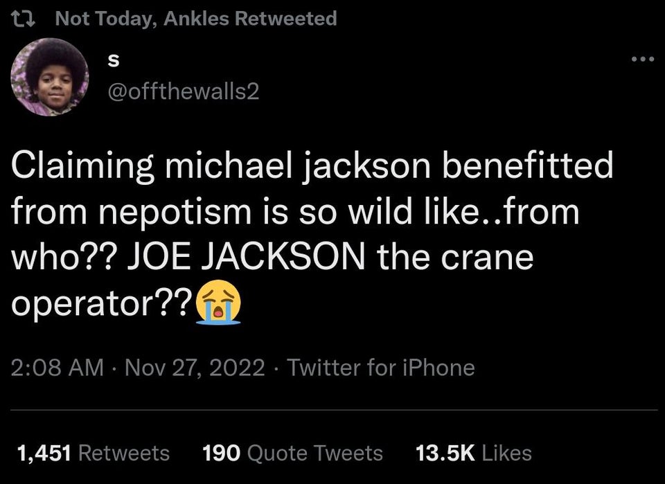 savage tweets of the week - Not Today, Ankles Retweeted S Claiming michael jackson benefitted from nepotism is so wild ..from who?? Joe Jackson the crane operator?? Twitter for iPhone 1,451 190 Quote Tweets
