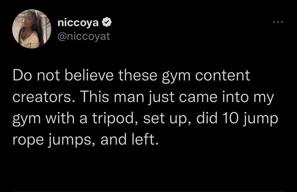 savage tweets of the week - emotionally damaged - niccoya Do not believe these gym content creators. This man just came into my gym with a tripod, set up, did 10 jump rope jumps, and left.