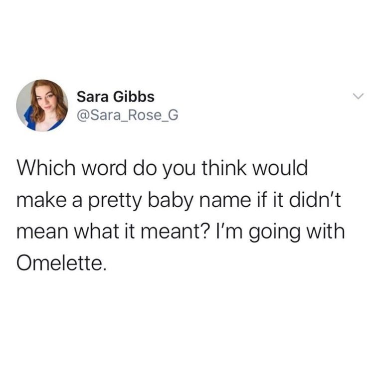 savage tweets of the week - 1 peter 3 3 4 - Sara Gibbs Which word do you think would make a pretty baby name if it didn't mean what it meant? I'm going with Omelette.