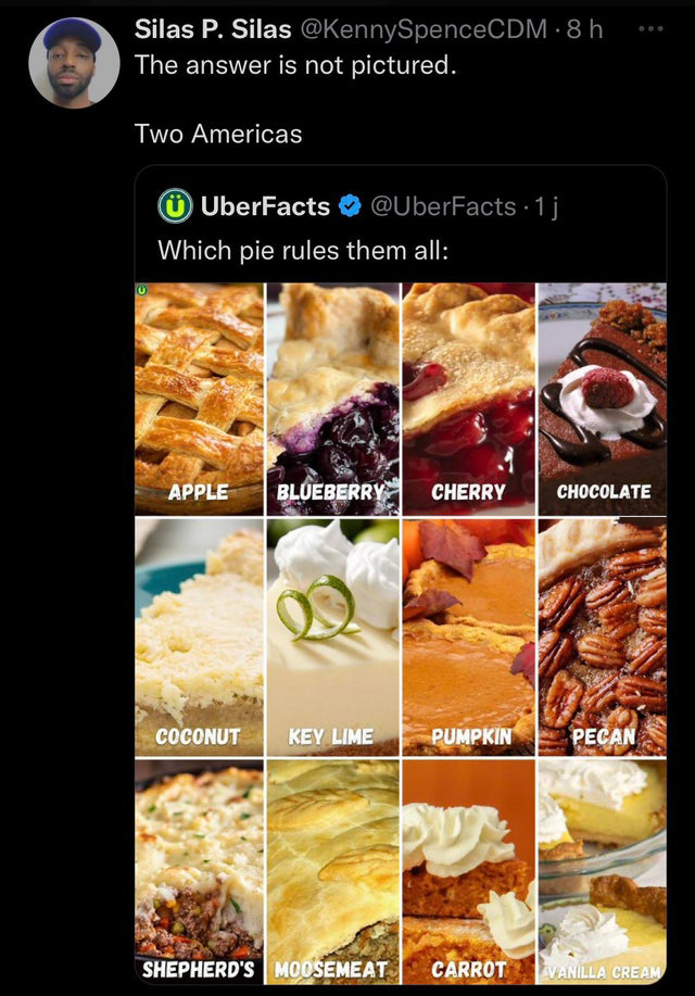 savage tweets of the week - pie - Silas P. Silas h The answer is not pictured. Two Americas UberFacts 1j Which pie rules them all Apple Blueberry Cherry 20 Coconut Key Lime Pumpkin Chocolate Pecan Shepherd'S Moosemeat Carrot Vanilla Cream