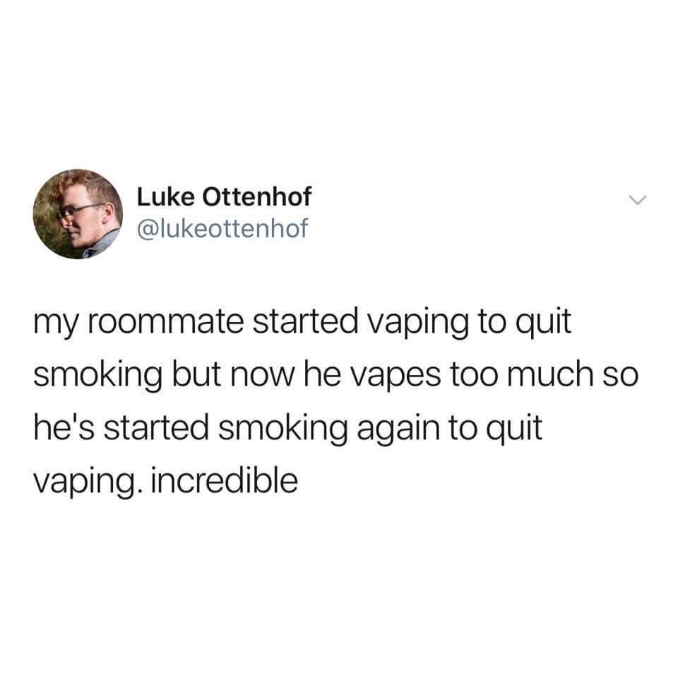 savage tweets of the week - rocky week tweet - Luke Ottenhof my roommate started vaping to quit smoking but now he vapes too much so he's started smoking again to quit vaping. incredible