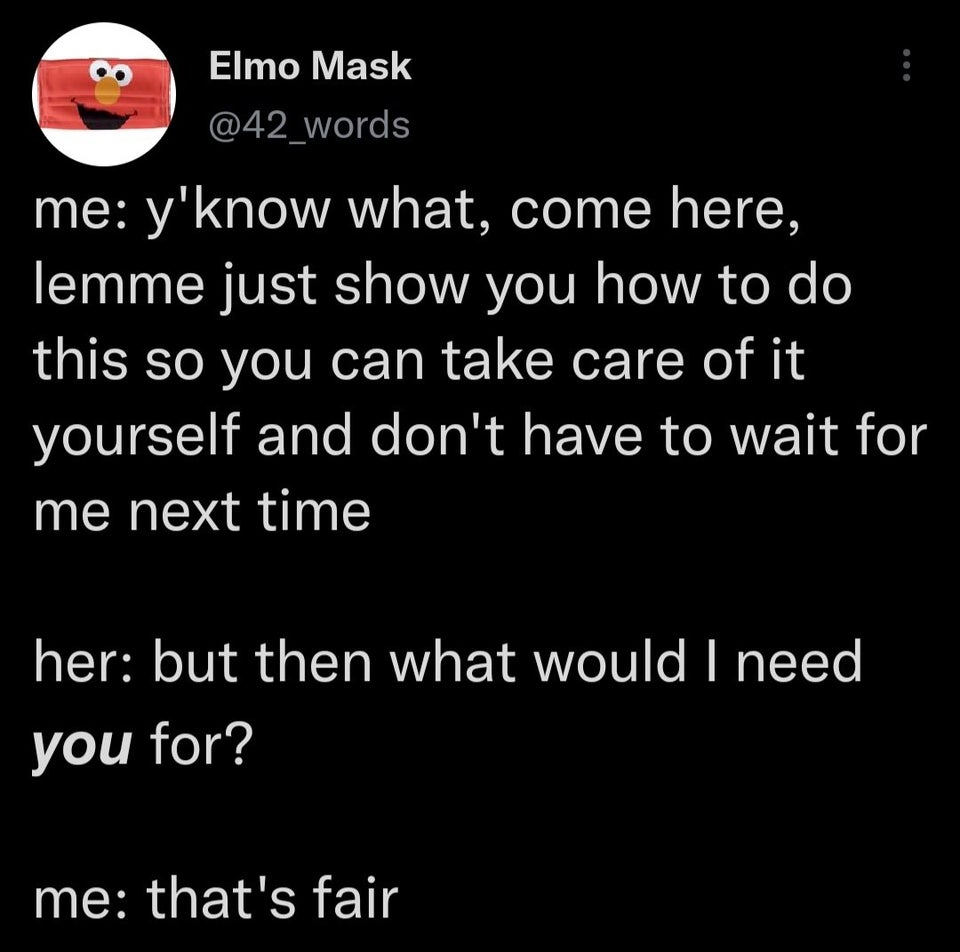 savage tweets of the week - screenshot - Elmo Mask me y'know what, come here, lemme just show you how to do this so you can take care of it yourself and don't have to wait for me next time her but then what would I need you for? me that's fair