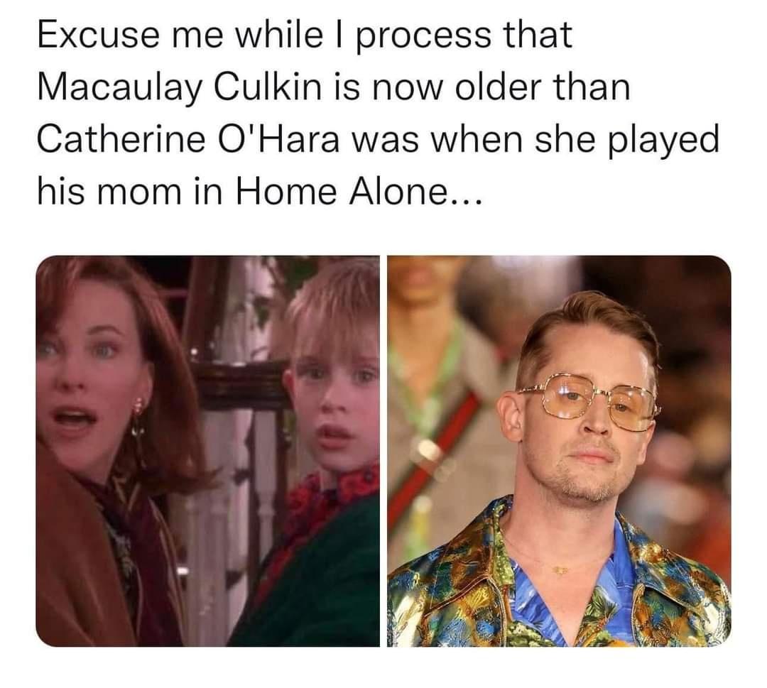 funny pics and memes - Excuse me while I process that Macaulay Culkin is now older than Catherine O'Hara was when she played his mom in Home Alone...