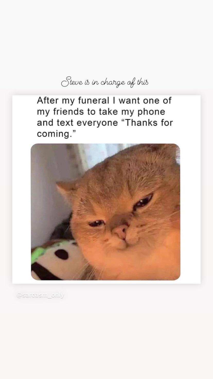 monday morning randomness - photo caption - Steve is in charge of this After my funeral I want one of my friends to take my phone and text everyone "Thanks for coming."