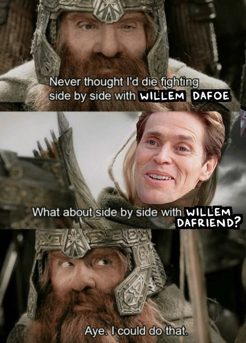 monday morning randomness - willem dafoe dafriend meme - Never thought I'd die fighting side by side with Willem Dafoe What about side by side with Willem Dafriend? Aye. I could do that.